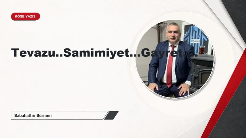 Tevazu..Samimiyet…Gayret….