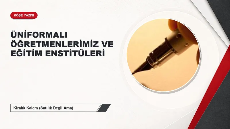 ÜNİFORMALI ÖĞRETMENLERİMİZ VE EĞİTİM ENSTİTÜLERİ