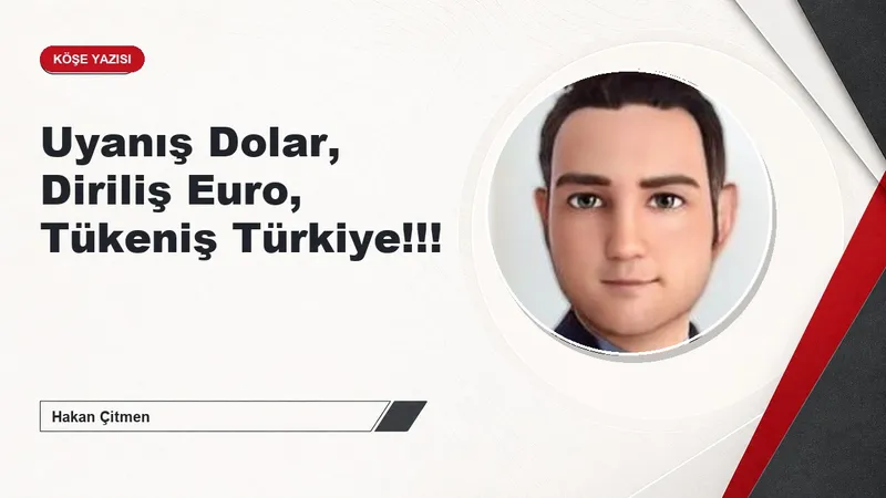 Uyanış Dolar, Diriliş Euro, Tükeniş Türkiye!!!