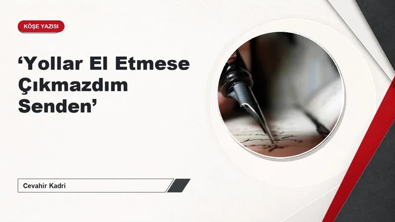 ‘Yollar El Etmese Çıkmazdım Senden’
